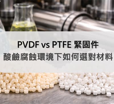 PVDF vs PTFE 緊固件，酸鹼腐蝕環境下如何選對材料？